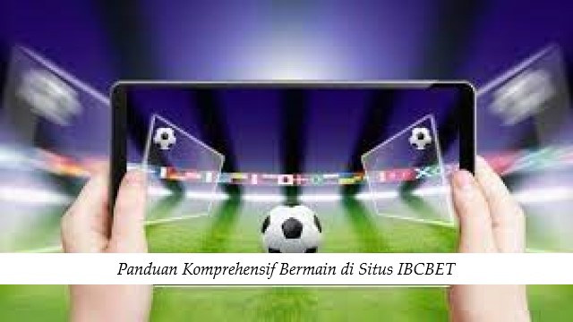 Panduan Komprehensif Bermain di Situs IBCBET