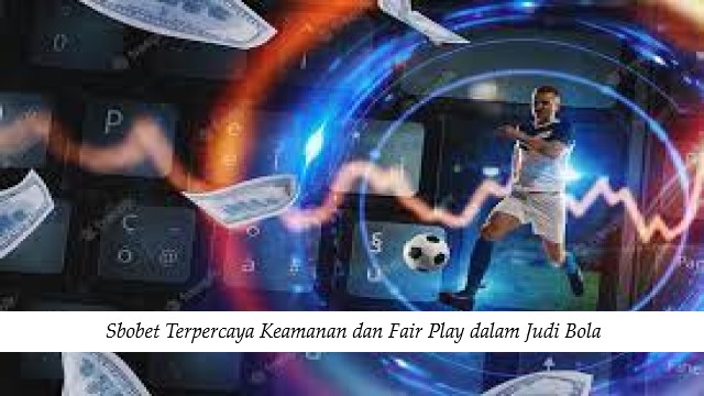 Sbobet Terpercaya Keamanan dan Fair Play dalam Judi Bola